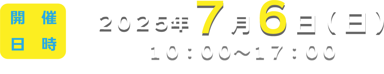 開催日時：2025年7月6日(日) 10:00～17:00 ※一部プログラムを除く
